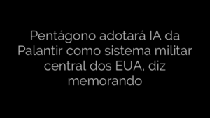 ​Pentágono adotará IA da Palantir como sistema militar central dos EUA, diz memorando 